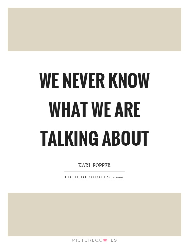 We never know what we are talking about Picture Quote #1