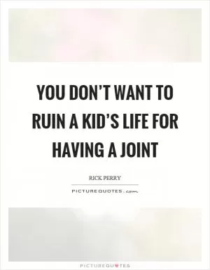 You don’t want to ruin a kid’s life for having a joint Picture Quote #1