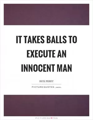 It takes balls to execute an innocent man Picture Quote #1
