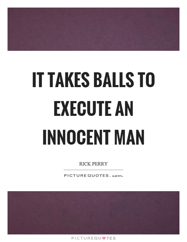 It takes balls to execute an innocent man Picture Quote #1