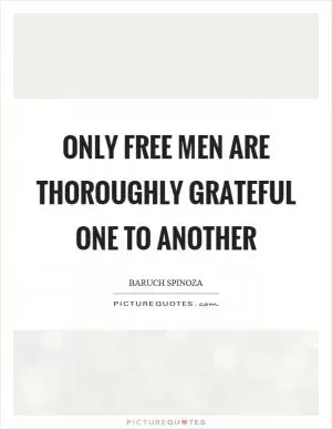 Only free men are thoroughly grateful one to another Picture Quote #1