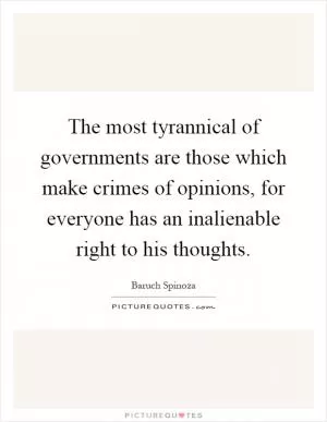 The most tyrannical of governments are those which make crimes of opinions, for everyone has an inalienable right to his thoughts Picture Quote #1