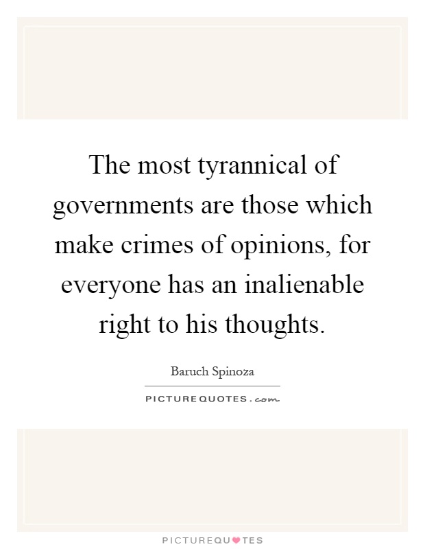 The most tyrannical of governments are those which make crimes of opinions, for everyone has an inalienable right to his thoughts Picture Quote #1