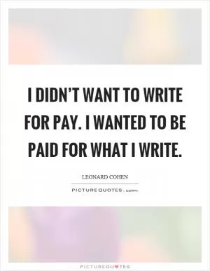 I didn’t want to write for pay. I wanted to be paid for what I write Picture Quote #1