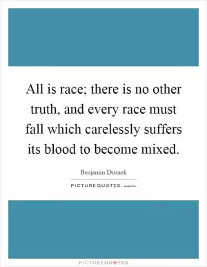 All is race; there is no other truth, and every race must fall which carelessly suffers its blood to become mixed Picture Quote #1
