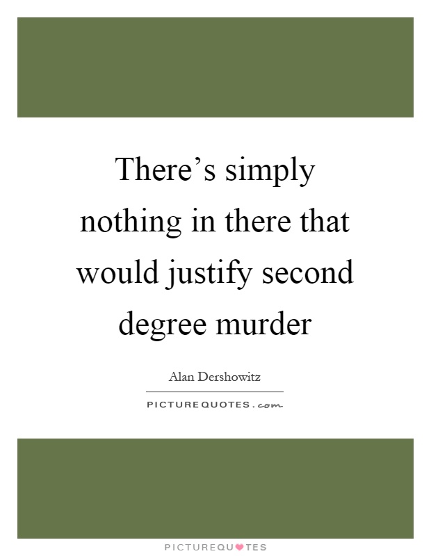 There's simply nothing in there that would justify second degree murder Picture Quote #1