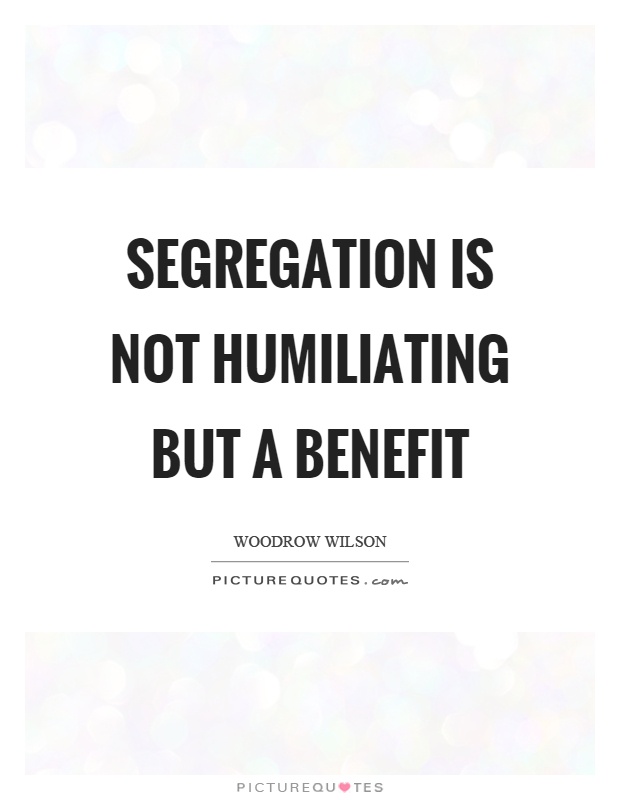Segregation is not humiliating but a benefit Picture Quote #1