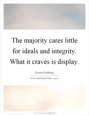 The majority cares little for ideals and integrity. What it craves is display Picture Quote #1