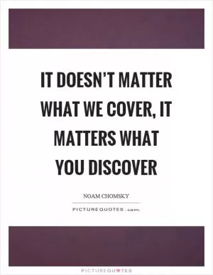 It doesn’t matter what we cover, it matters what you discover Picture Quote #1