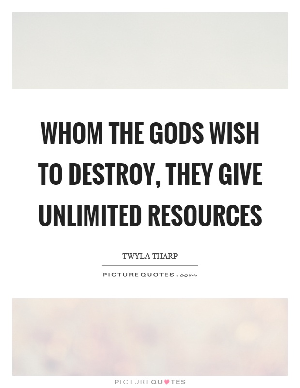 Whom the gods wish to destroy, they give unlimited resources Picture Quote #1