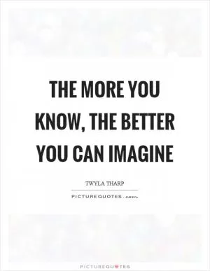 The more you know, the better you can imagine Picture Quote #1