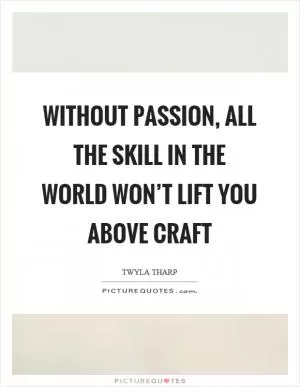 Without passion, all the skill in the world won’t lift you above craft Picture Quote #1