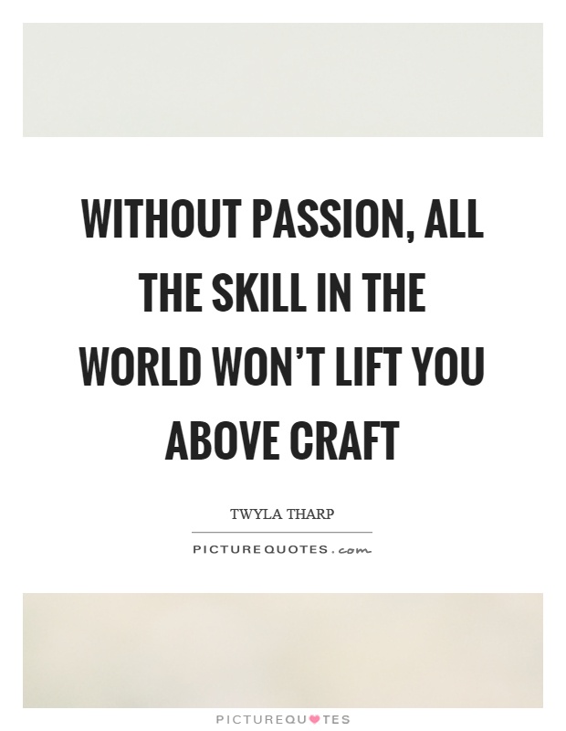 Without passion, all the skill in the world won't lift you above craft Picture Quote #1