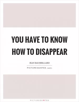 You have to know how to disappear Picture Quote #1