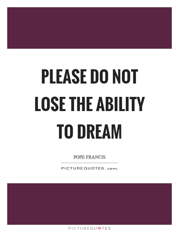 Please do not lose the ability to dream Picture Quote #1