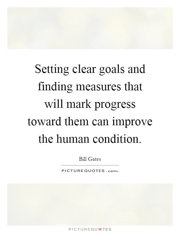 Setting clear goals and finding measures that will mark progress toward them can improve the human condition Picture Quote #1