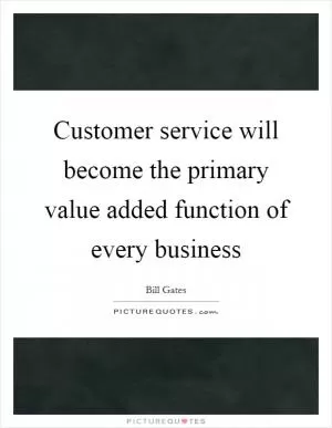 Customer service will become the primary value added function of every business Picture Quote #1