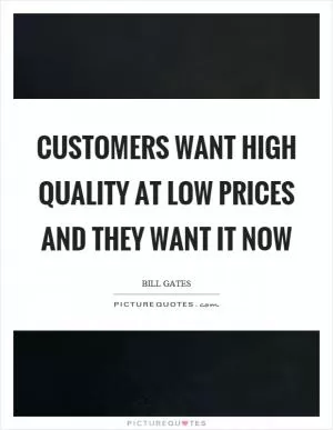 Customers want high quality at low prices and they want it now Picture Quote #1