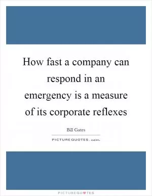 How fast a company can respond in an emergency is a measure of its corporate reflexes Picture Quote #1