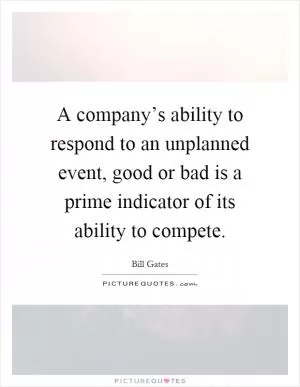 A company’s ability to respond to an unplanned event, good or bad is a prime indicator of its ability to compete Picture Quote #1
