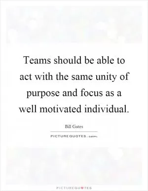 Teams should be able to act with the same unity of purpose and focus as a well motivated individual Picture Quote #1