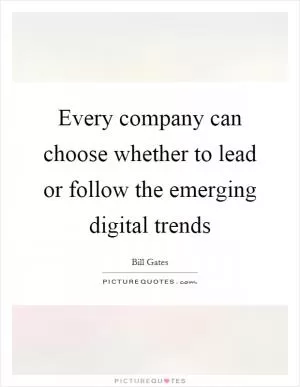 Every company can choose whether to lead or follow the emerging digital trends Picture Quote #1
