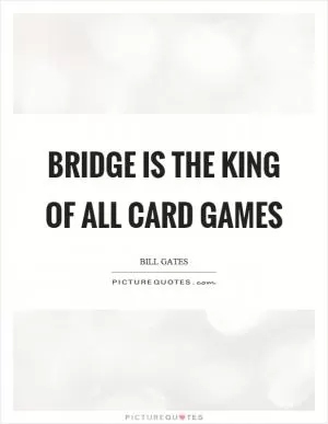 Bridge is the king of all card games Picture Quote #1