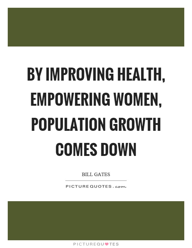 By improving health, empowering women, population growth comes down Picture Quote #1