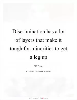 Discrimination has a lot of layers that make it tough for minorities to get a leg up Picture Quote #1
