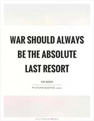 War should always be the absolute last resort Picture Quote #1