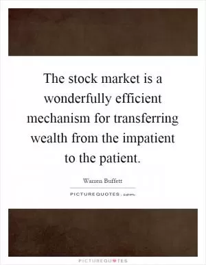 The stock market is a wonderfully efficient mechanism for transferring wealth from the impatient to the patient Picture Quote #1