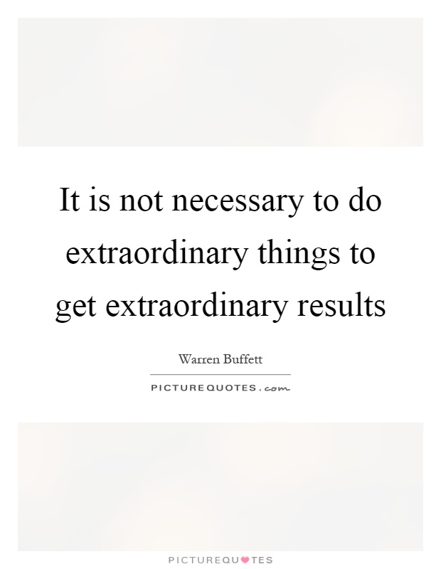 It is not necessary to do extraordinary things to get extraordinary results Picture Quote #1