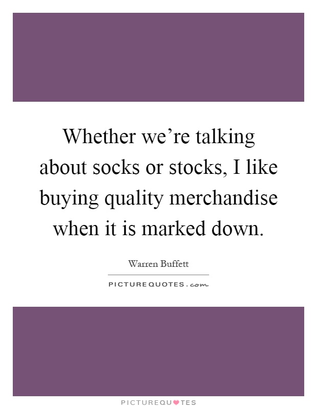 Whether we're talking about socks or stocks, I like buying quality merchandise when it is marked down Picture Quote #1