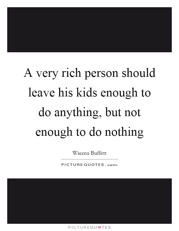 A very rich person should leave his kids enough to do anything, but not enough to do nothing Picture Quote #1