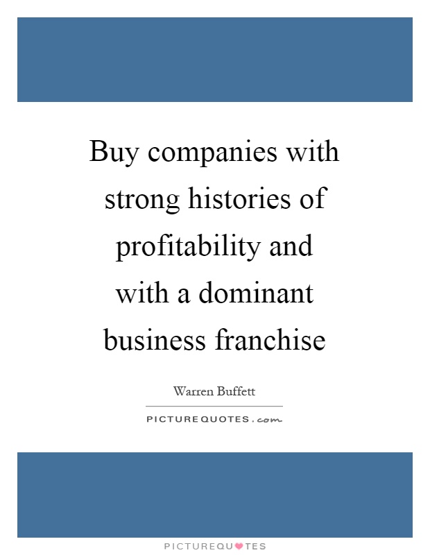 Buy companies with strong histories of profitability and with a dominant business franchise Picture Quote #1