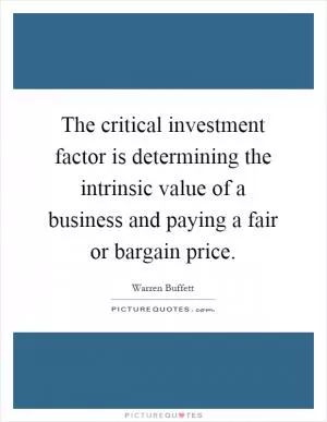 The critical investment factor is determining the intrinsic value of a business and paying a fair or bargain price Picture Quote #1
