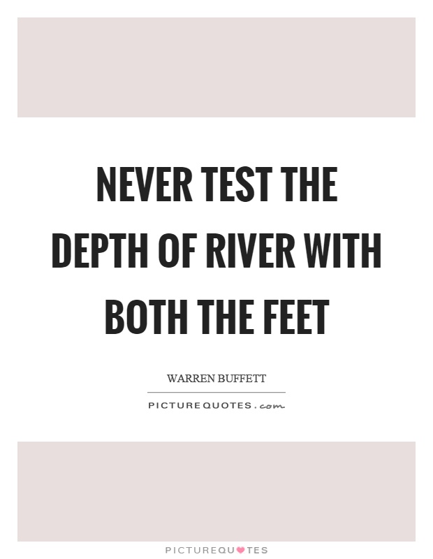 Never test the depth of river with both the feet Picture Quote #1
