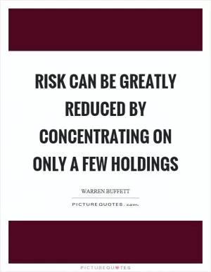Risk can be greatly reduced by concentrating on only a few holdings Picture Quote #1