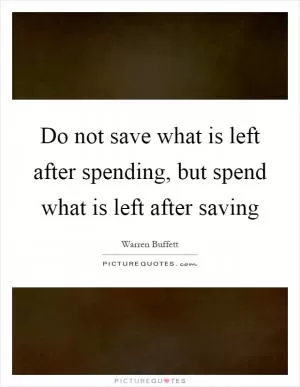 Do not save what is left after spending, but spend what is left after saving Picture Quote #1