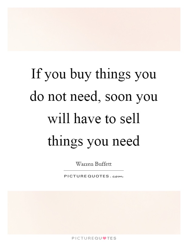 If you buy things you do not need, soon you will have to sell things you need Picture Quote #1
