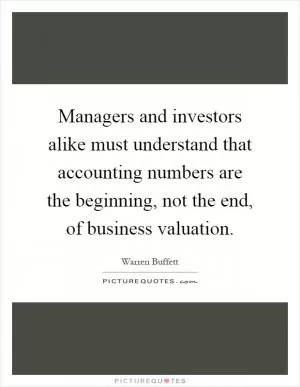 Managers and investors alike must understand that accounting numbers are the beginning, not the end, of business valuation Picture Quote #1