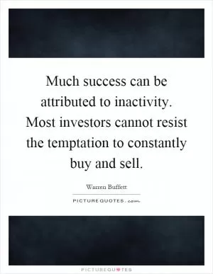Much success can be attributed to inactivity. Most investors cannot resist the temptation to constantly buy and sell Picture Quote #1