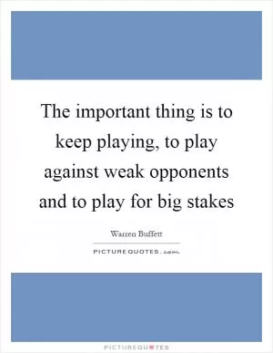 The important thing is to keep playing, to play against weak opponents and to play for big stakes Picture Quote #1