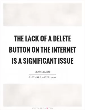 The lack of a delete button on the internet is a significant issue Picture Quote #1