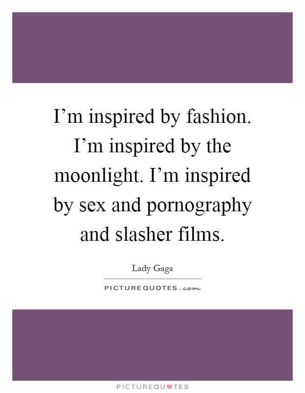 I'm inspired by fashion. I'm inspired by the moonlight. I'm inspired by sex and pornography and slasher films Picture Quote #1
