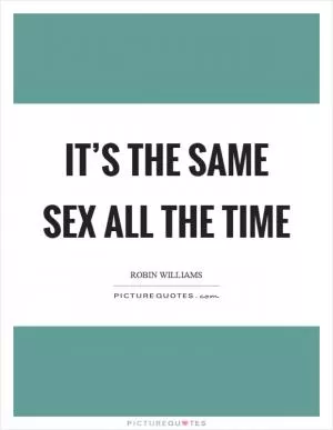 It’s the same sex all the time Picture Quote #1