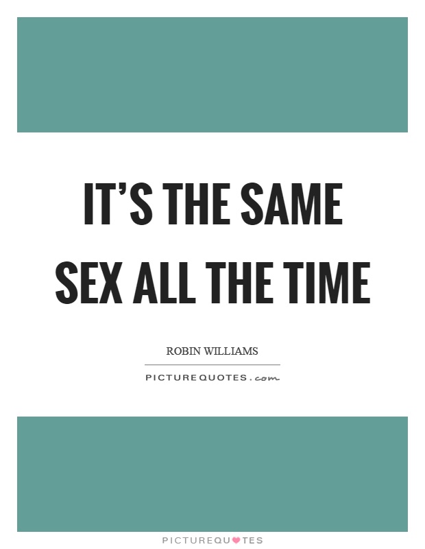 It's the same sex all the time Picture Quote #1