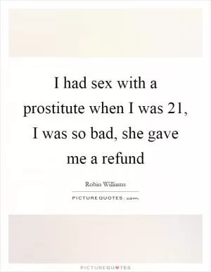 I had sex with a prostitute when I was 21, I was so bad, she gave me a refund Picture Quote #1