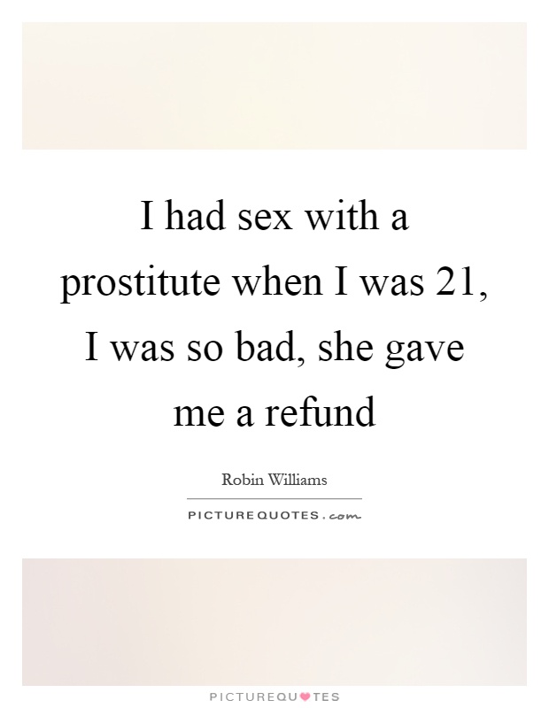 I had sex with a prostitute when I was 21, I was so bad, she gave me a refund Picture Quote #1
