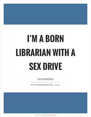 I’m a born librarian with a sex drive Picture Quote #1